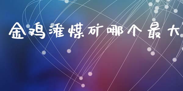 金鸡滩煤矿哪个最大_https://www.lcjysmgs.com_黄金期货直播喊单_第1张