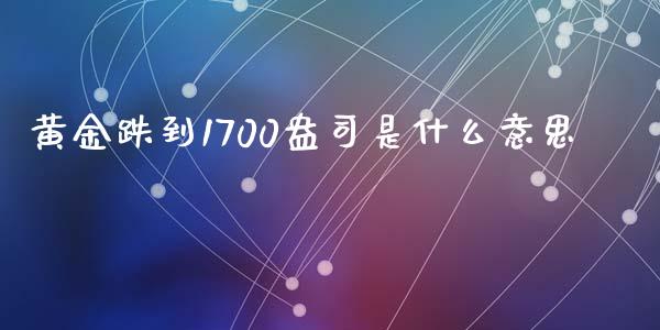 黄金跌到1700盎司是什么意思_https://www.lcjysmgs.com_德指行情直播_第1张