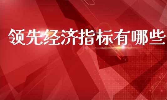 领先经济指标有哪些_https://www.lcjysmgs.com_黄金期货直播喊单_第1张