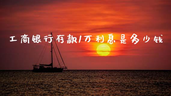 工商银行存款1万利息是多少钱_https://www.lcjysmgs.com_恒指直播平台_第1张