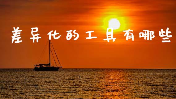 差异化的工具有哪些_https://www.lcjysmgs.com_黄金期货直播喊单_第1张