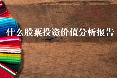 什么股票投资价值分析报告_https://www.lcjysmgs.com_德指行情直播_第1张