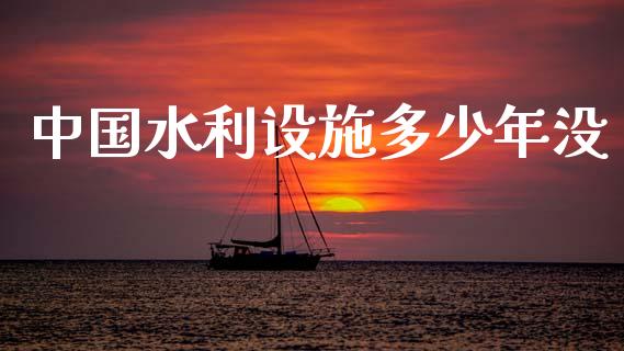 中国水利设施多少年没_https://www.lcjysmgs.com_德指行情直播_第1张