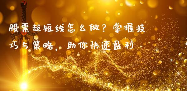 股票超短线怎么做？掌握技巧与策略，助你快速盈利_https://www.lcjysmgs.com_黄金期货直播喊单_第1张