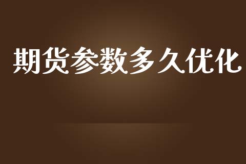 期货参数多久优化_https://www.lcjysmgs.com_黄金期货直播喊单_第1张