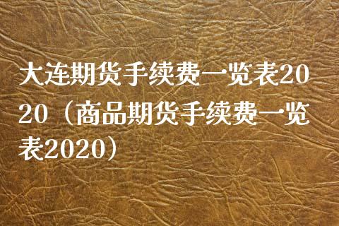 大连期货手续费一览表2020（商品期货手续费一览表2020）_https://www.lcjysmgs.com_恒生指数直播_第1张