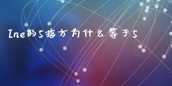 Ine的5指方为什么等于5_https://www.lcjysmgs.com_恒指直播平台_第1张