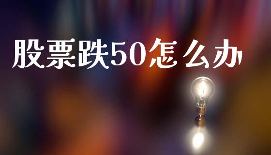 股票跌50怎么办_https://www.lcjysmgs.com_恒生指数直播_第1张