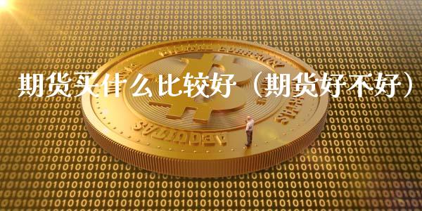 期货买什么比较好(期货好不好)_黄金期货直播喊单_第1张_恒生指数直播_恒指直播平台_德指行情直播_黄金期货直播喊单 期货买什么比较好(期货好不好)_https://www.lcjysmgs.com_黄金期货直播喊单_第1张