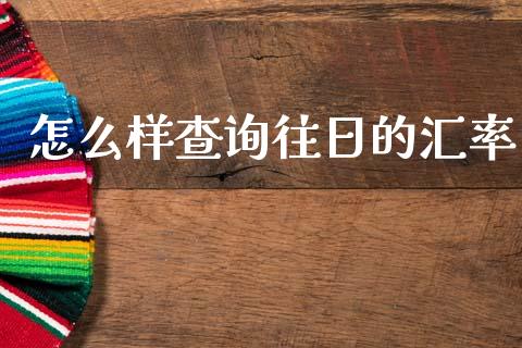 怎么样查询往日的汇率_https://www.lcjysmgs.com_黄金期货直播喊单_第1张