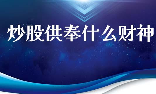 炒股供奉什么财神_https://www.lcjysmgs.com_恒指直播平台_第1张