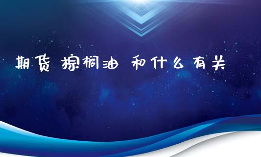 期货 棕榈油 和什么有关_https://www.lcjysmgs.com_黄金期货直播喊单_第1张