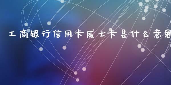 工商银行信用卡威士卡是什么意思_https://www.lcjysmgs.com_德指行情直播_第1张
