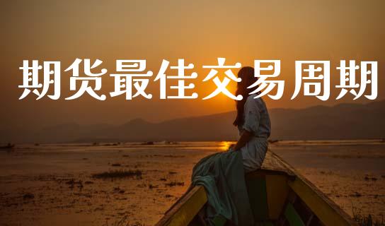 期货最佳交易周期_https://www.lcjysmgs.com_黄金期货直播喊单_第1张