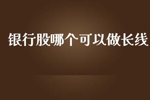 银行股哪个可以做长线_https://www.lcjysmgs.com_恒指直播平台_第1张
