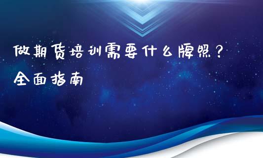 做期货培训需要什么牌照？全面指南_https://www.lcjysmgs.com_恒指直播平台_第1张