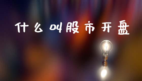 什么叫股市开盘_https://www.lcjysmgs.com_黄金期货直播喊单_第1张