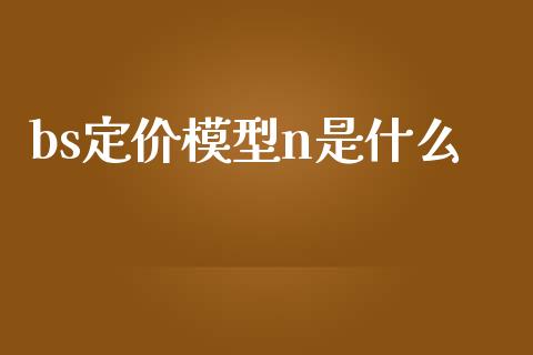 bs定价模型n是什么_https://www.lcjysmgs.com_恒指直播平台_第1张