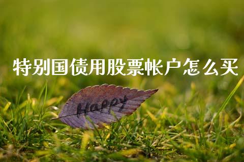 特别国债用股票帐户怎么买_https://www.lcjysmgs.com_恒指直播平台_第1张
