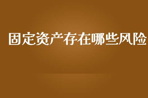 固定资产存在哪些风险_https://www.lcjysmgs.com_恒指直播平台_第1张