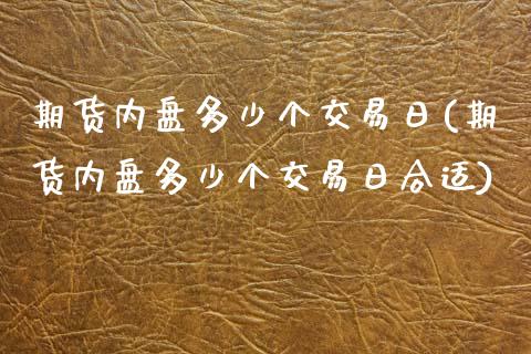 期货内盘多少个交易日(期货内盘多少个交易日合适)_https://www.lcjysmgs.com_恒指直播平台_第1张