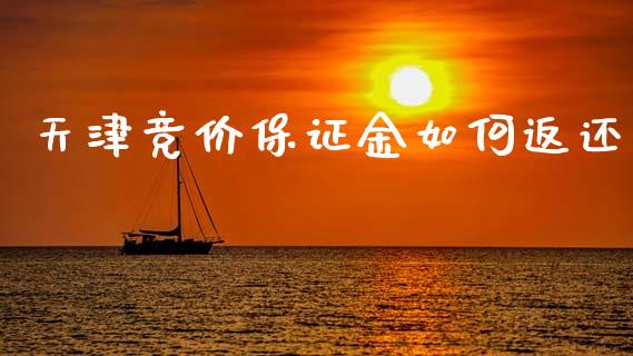 天津竞价保证金如何返还_https://www.lcjysmgs.com_德指行情直播_第1张