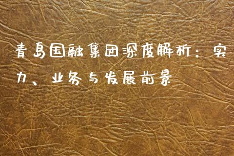 青岛国融集团深度解析：实力、业务与发展前景_https://www.lcjysmgs.com_黄金期货直播喊单_第1张