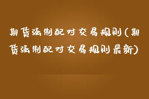 期货强制配对交易规则(期货强制配对交易规则最新)_https://www.lcjysmgs.com_恒生指数直播_第1张