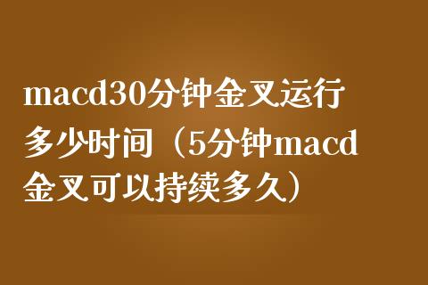 macd30分钟金叉运行多少时间（5分钟macd金叉可以持续多久）_https://www.lcjysmgs.com_恒指直播平台_第1张