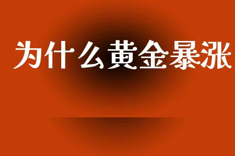 为什么黄金暴涨_https://www.lcjysmgs.com_恒指直播平台_第1张