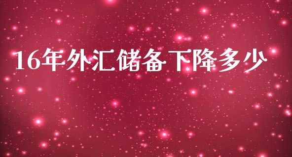 16年外汇储备下降多少_https://www.lcjysmgs.com_恒指直播平台_第1张
