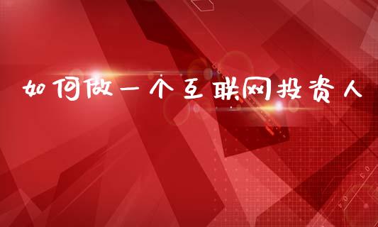 如何做一个互联网投资人_https://www.lcjysmgs.com_恒生指数直播_第1张