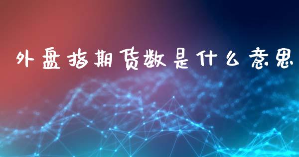 外盘指期货数是什么意思_https://www.lcjysmgs.com_恒指直播平台_第1张