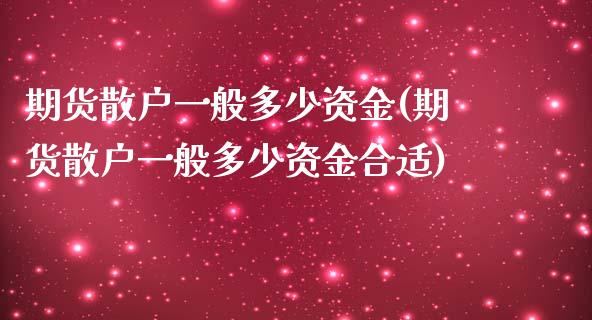 期货散户一般多少资金(期货散户一般多少资金合适)_https://www.lcjysmgs.com_德指行情直播_第1张