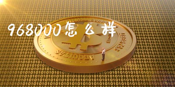 968000怎么样_https://www.lcjysmgs.com_黄金期货直播喊单_第1张