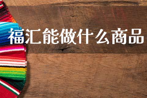 福汇能做什么商品_https://www.lcjysmgs.com_恒生指数直播_第1张