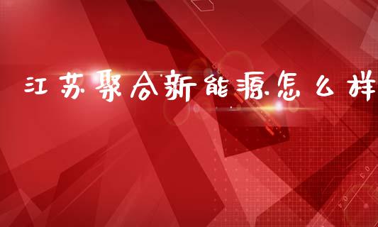 江苏聚合新能源怎么样_https://www.lcjysmgs.com_恒指直播平台_第1张
