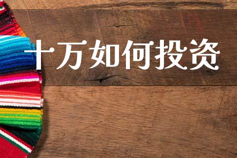 十万如何投资_https://www.lcjysmgs.com_恒生指数直播_第1张