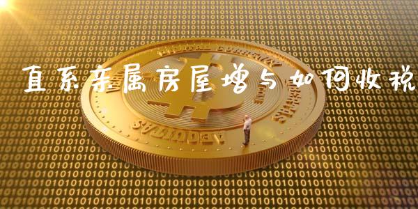 直系亲属房屋增与如何收税_https://www.lcjysmgs.com_德指行情直播_第1张
