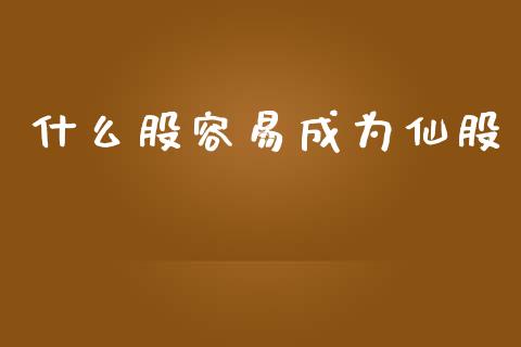 什么股容易成为仙股_https://www.lcjysmgs.com_德指行情直播_第1张