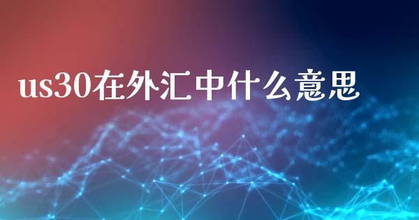 us30在外汇中什么意思_https://www.lcjysmgs.com_黄金期货直播喊单_第1张