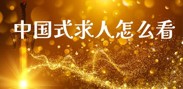 中国式求人怎么看_https://www.lcjysmgs.com_黄金期货直播喊单_第1张