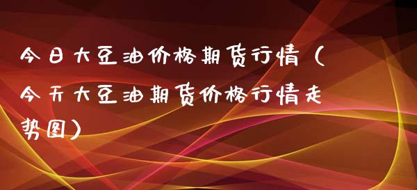 今日大豆油价格期货行情（今天大豆油期货价格行情走势图）_https://www.lcjysmgs.com_德指行情直播_第1张