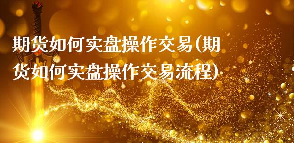 期货如何实盘操作交易(期货如何实盘操作交易流程)_https://www.lcjysmgs.com_德指行情直播_第1张