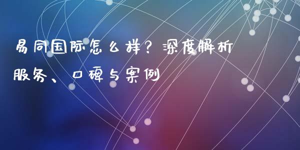 易同国际怎么样?深度解析服务、口碑与案例_恒生指数直播_第1张_恒生指数直播_恒指直播平台_德指行情直播_黄金期货直播喊单 易同国际怎么样?深度解析服务、口碑与案例_https://www.lcjysmgs.com_恒生指数直播_第1张
