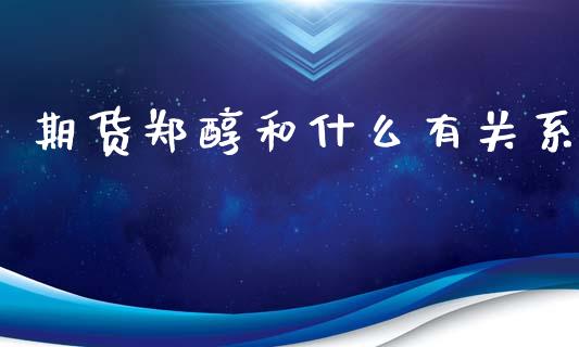 期货郑醇和什么有关系_https://www.lcjysmgs.com_恒生指数直播_第1张