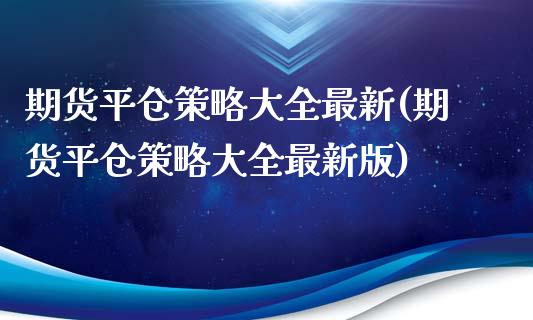 期货平仓策略大全最新(期货平仓策略大全最新版)_https://www.lcjysmgs.com_德指行情直播_第1张