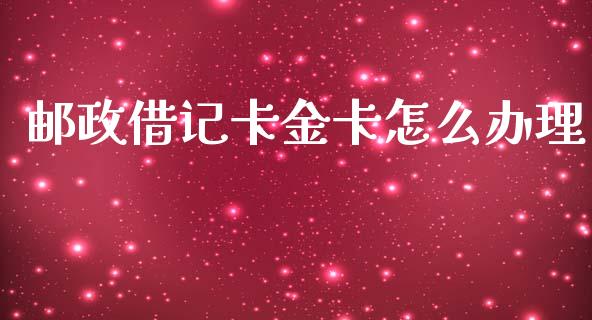 邮政借记卡金卡怎么办理_https://www.lcjysmgs.com_德指行情直播_第1张