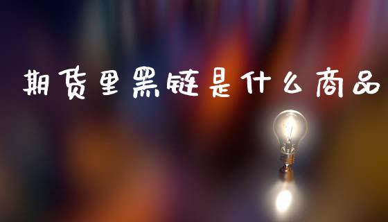 期货里黑链是什么商品_https://www.lcjysmgs.com_黄金期货直播喊单_第1张