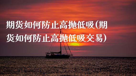 期货如何防止高抛低吸(期货如何防止高抛低吸交易)_https://www.lcjysmgs.com_德指行情直播_第1张